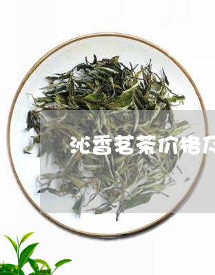 沁香茗茶价格及图片/2023041643836