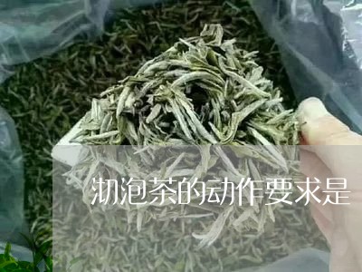 沏泡茶的动作要求是/2023041638263