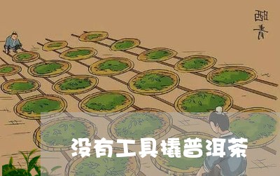 没有工具撬普洱茶/2023041010825