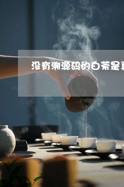 没有溯源码的白茶是真的吗/2023040943925