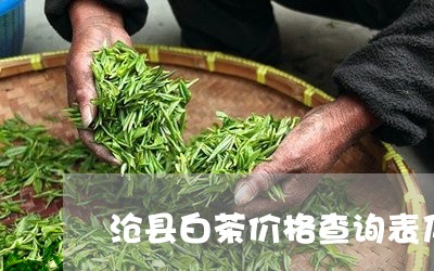 沧县白茶价格查询表及图片/2023040957472