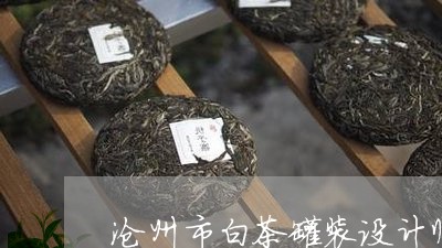 沧州市白茶罐装设计师是谁/2023040998361