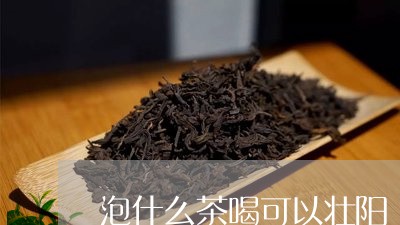 泡什么茶喝可以壮阳/2023041540504