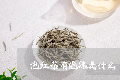 泡红茶有泡沫是什么/2023032094026