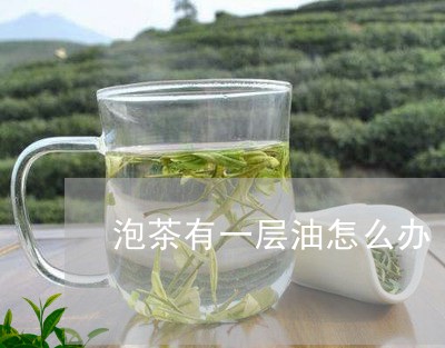 泡茶有一层油怎么办/2023032025069