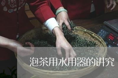 泡茶用水用器的讲究/2023041694057