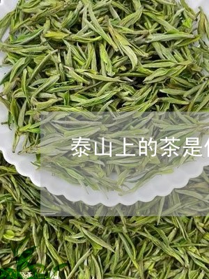 泰山上的茶是什么茶/2023041581817