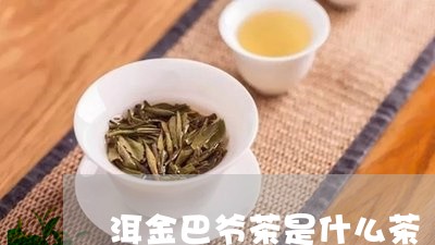 洱金巴爷茶是什么茶/2023041614157