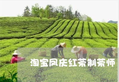 淘宝凤庆红茶制茶师/2023041652626