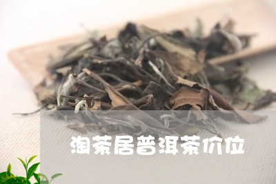 淘茶居普洱茶价位/2023031692829