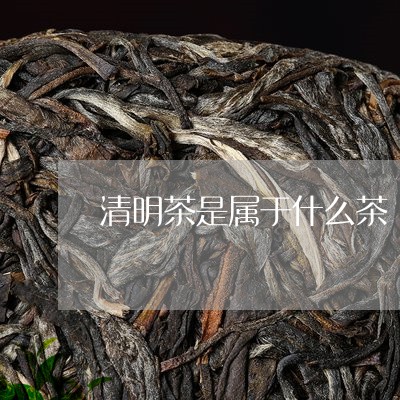 清明茶是属于什么茶/2023041592826