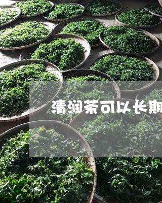 清润茶可以长期喝吗/2023041498283