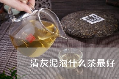 清灰泥泡什么茶最好/2023041515140