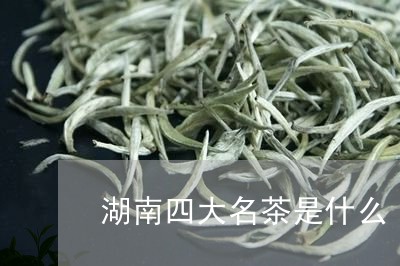 湖南四大名茶是什么/2023032192915