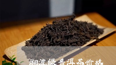 湘波绿普洱茶价格/2023041246247