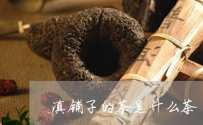 滇铺子的茶是什么茶/2023031908452