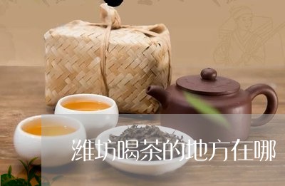 潍坊喝茶的地方在哪/2023032190794