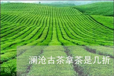 澜沧古茶拿茶是几折/2023041784150