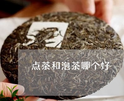 点茶和泡茶哪个好/2023032543925