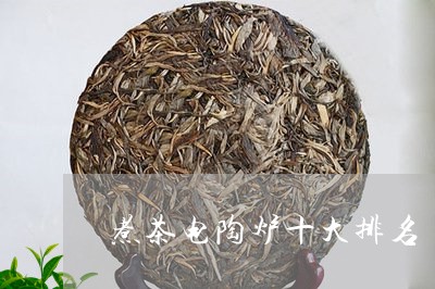 煮茶电陶炉十大排名/2023041761514