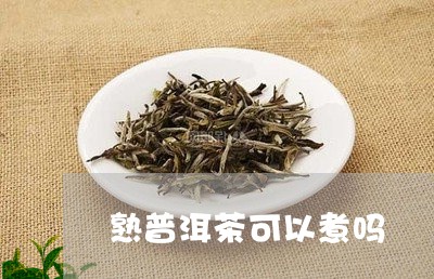 熟普洱茶可以煮吗/2023041361725