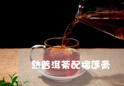 熟普洱茶配榴莲膏/2023040118591