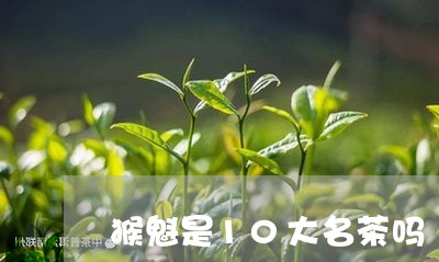 猴魁是10大名茶吗/2023041680672