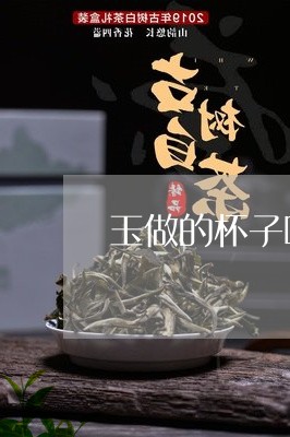 玉做的杯子喝茶好吗/2023041640624