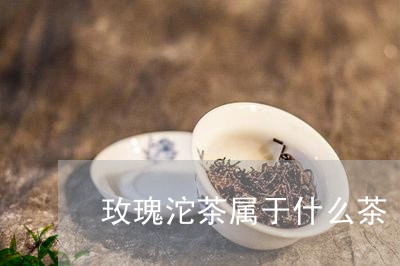 玫瑰沱茶属于什么茶/2023041673936