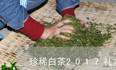 珍稀白茶2017礼盒价格/2023033093939