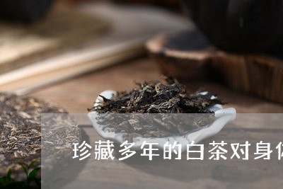 珍藏多年的白茶对身体好吗/2023040998351