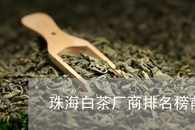 珠海白茶厂商排名榜前十名/2023040995058