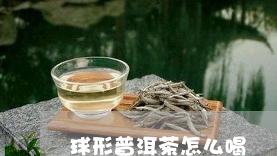 球形普洱茶怎么喝/2023040970724