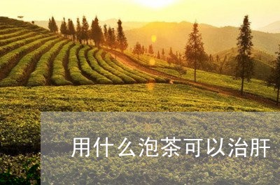 用什么泡茶可以治肝/2023041628482