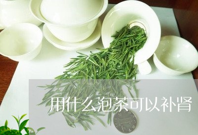 用什么泡茶可以补肾/2023041669482