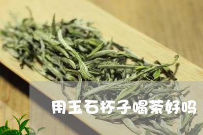 用玉石杯子喝茶好吗/2023041663049