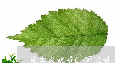 用茶水喝唯C可以吗/2023031889161