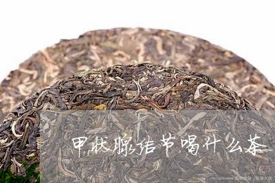 甲状腺结节喝什么茶/2023032042516