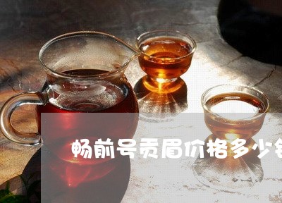 畅前号贡眉价格多少钱一斤/2023041230704