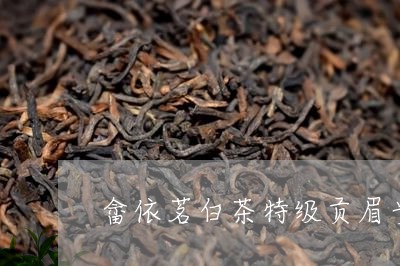 畲依茗白茶特级贡眉贵不贵/2023040947483