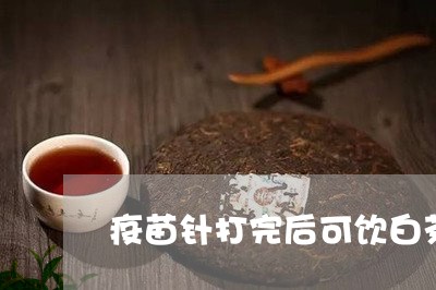 疫苗针打完后可饮白茶水吗/2023040960483