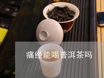 痛经能喝普洱茶吗/2023031612825