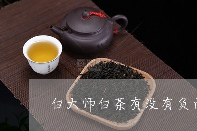 白大师白茶有没有负面新闻/2023040907159