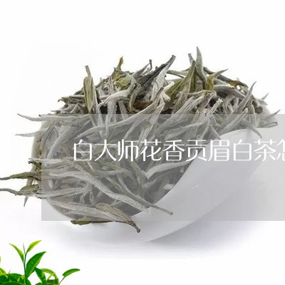 白大师花香贡眉白茶怎么样/2023040903804