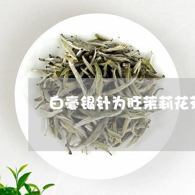 白毫银针为胚茉莉花茶功效/2023040910571