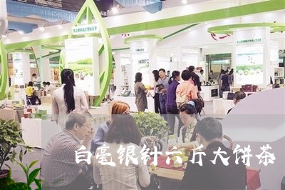 白毫银针六斤大饼茶/2023041608594