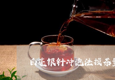 白毫银针冲泡法投茶量多少/2023041211506