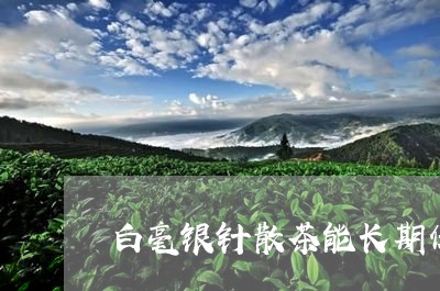 白毫银针散茶能长期保存吗/2023041384249