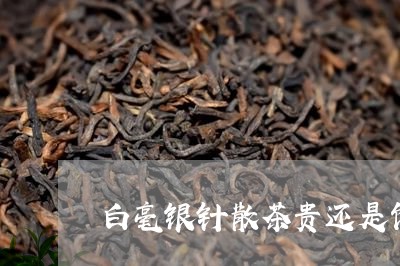 白毫银针散茶贵还是饼茶贵/2023040953606