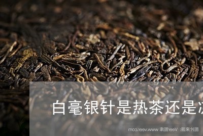 白毫银针是热茶还是凉性茶/2023040973815